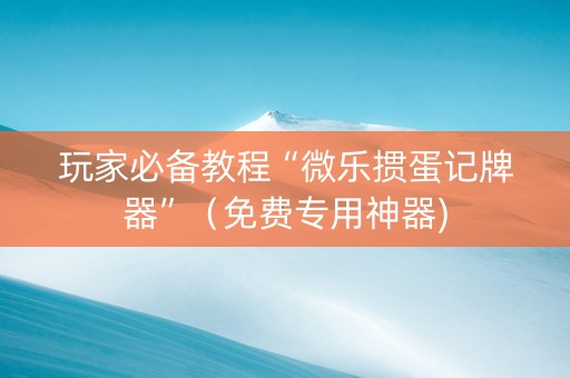 玩家必备教程“微乐掼蛋记牌器”（免费专用神器)