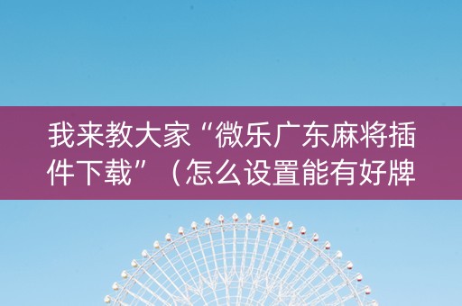 我来教大家“微乐广东麻将插件下载”（怎么设置能有好牌)