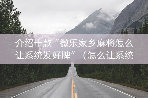 介绍十款“微乐家乡麻将怎么让系统发好牌”（怎么让系统给你发好牌)