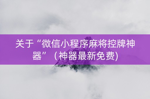 关于“微信小程序麻将控牌神器”（神器最新免费)