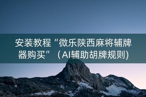 安装教程“微乐陕西麻将辅牌器购买”（AI辅助胡牌规则)
