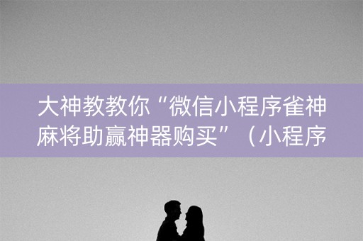 大神教教你“微信小程序雀神麻将助赢神器购买”（小程序控牌器)