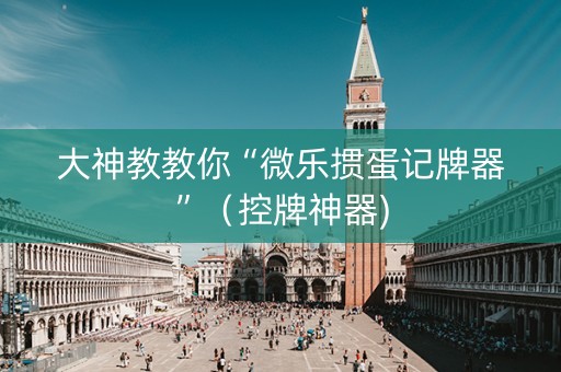 大神教教你“微乐掼蛋记牌器”（控牌神器)