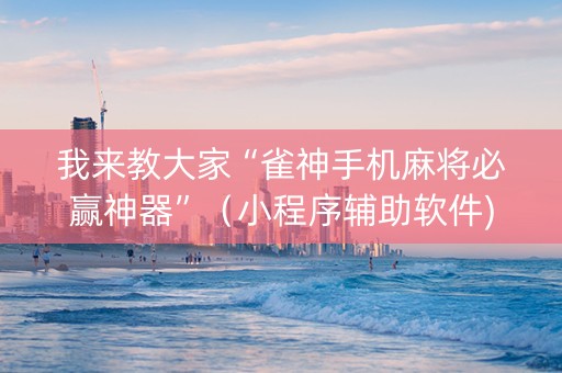 我来教大家“雀神手机麻将必赢神器”（小程序辅助软件)