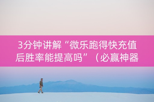 3分钟讲解“微乐跑得快充值后胜率能提高吗”（必赢神器)