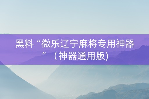 黑料“微乐辽宁麻将专用神器”（神器通用版)