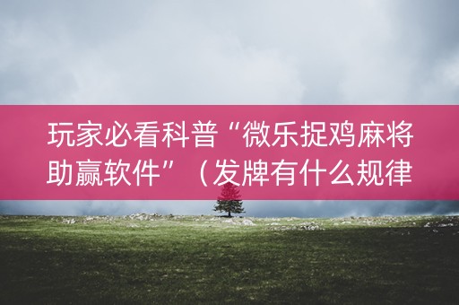 玩家必看科普“微乐捉鸡麻将助赢软件”（发牌有什么规律吗)