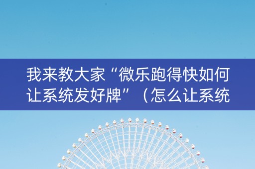 我来教大家“微乐跑得快如何让系统发好牌”（怎么让系统给自己好牌)