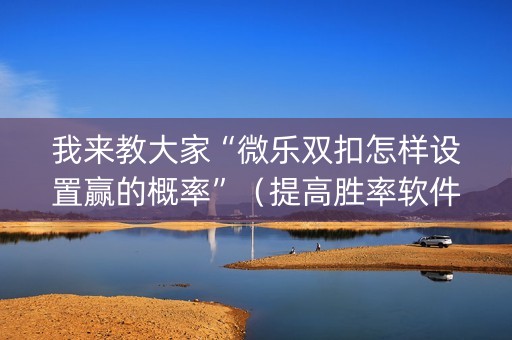 我来教大家“微乐双扣怎样设置赢的概率”（提高胜率软件)