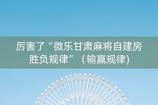 厉害了“微乐甘肃麻将自建房胜负规律”（输赢规律)