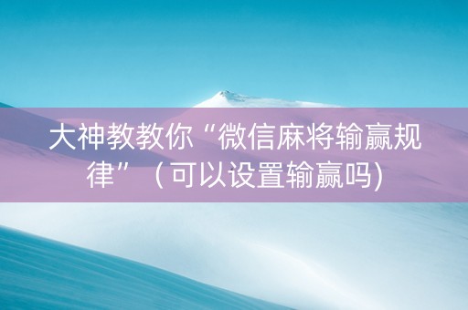 大神教教你“微信麻将输赢规律”（可以设置输赢吗)