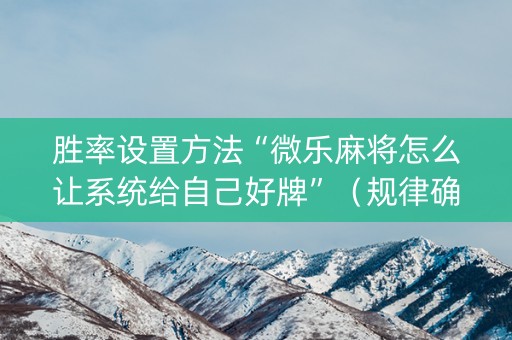 胜率设置方法“微乐麻将怎么让系统给自己好牌”（规律确实有挂)