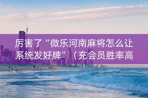 厉害了“微乐河南麻将怎么让系统发好牌”（充会员胜率高)