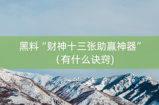 黑料“财神十三张助赢神器”（有什么诀窍)