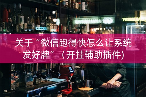 关于“微信跑得快怎么让系统发好牌”（开挂辅助插件)
