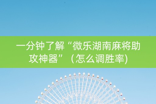 一分钟了解“微乐湖南麻将助攻神器”（怎么调胜率)