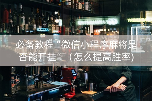 必备教程“微信小程序麻将是否能开挂”（怎么提高胜率)