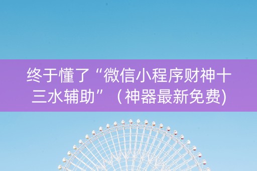 终于懂了“微信小程序财神十三水辅助”（神器最新免费)