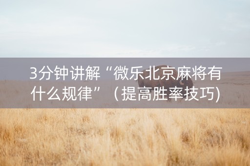 3分钟讲解“微乐北京麻将有什么规律”（提高胜率技巧)