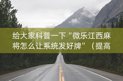 给大家科普一下“微乐江西麻将怎么让系统发好牌”（提高胜率技巧)