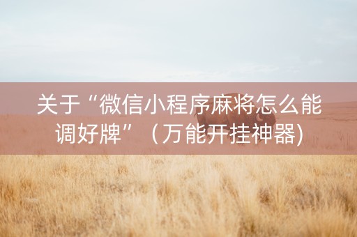 关于“微信小程序麻将怎么能调好牌”（万能开挂神器)