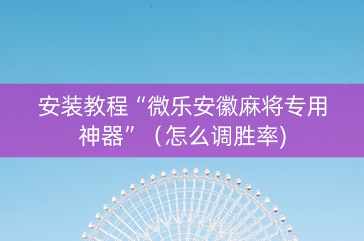 安装教程“微乐安徽麻将专用神器”（怎么调胜率)
