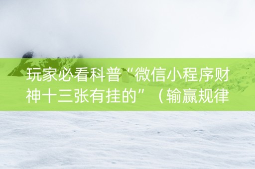 玩家必看科普“微信小程序财神十三张有挂的”（输赢规律)