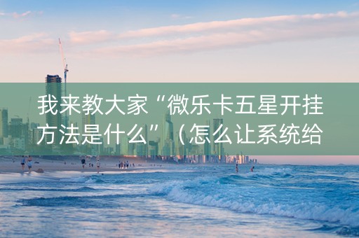 我来教大家“微乐卡五星开挂方法是什么”（怎么让系统给自己好牌)