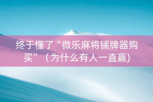 终于懂了“微乐麻将铺牌器购买”（为什么有人一直赢)