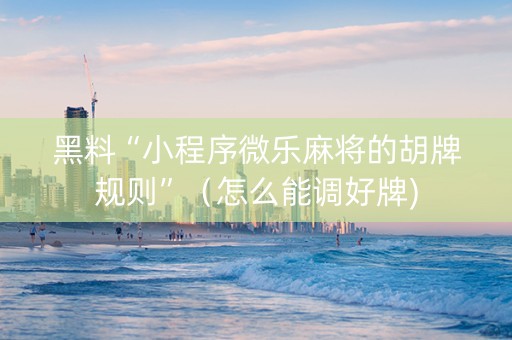 黑料“小程序微乐麻将的胡牌规则”（怎么能调好牌)