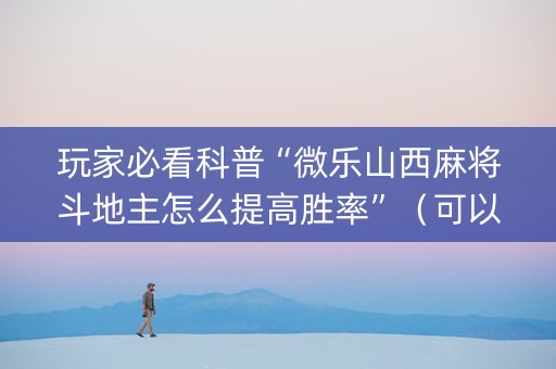 玩家必看科普“微乐山西麻将斗地主怎么提高胜率”（可以设置输赢吗)