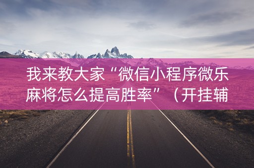 我来教大家“微信小程序微乐麻将怎么提高胜率”（开挂辅助器插件)