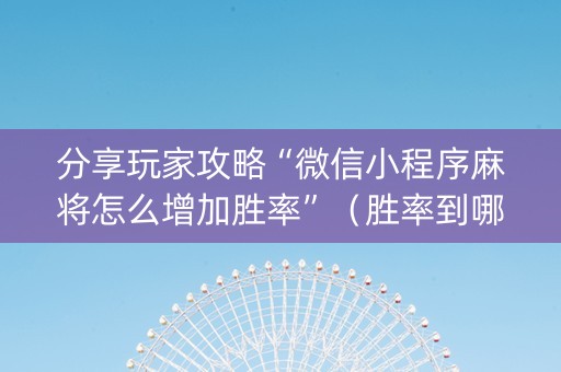 分享玩家攻略“微信小程序麻将怎么增加胜率”（胜率到哪调)
