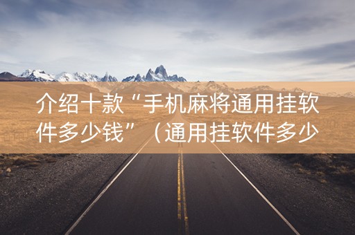 介绍十款“手机麻将通用挂软件多少钱”（通用挂软件多少钱)