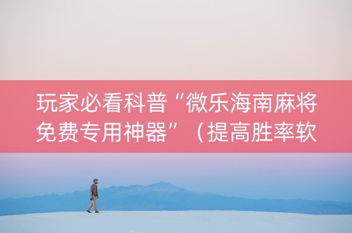 玩家必看科普“微乐海南麻将免费专用神器”（提高胜率软件)