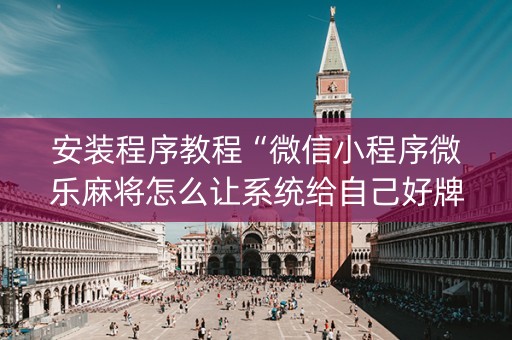 安装程序教程“微信小程序微乐麻将怎么让系统给自己好牌”（开挂辅助脚本)