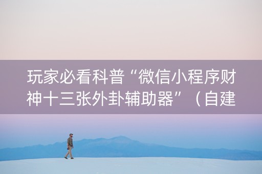 玩家必看科普“微信小程序财神十三张外卦辅助器”（自建房怎么赢)