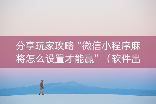 分享玩家攻略“微信小程序麻将怎么设置才能赢”（软件出售)