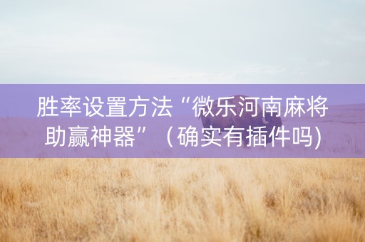 胜率设置方法“微乐河南麻将助赢神器”（确实有插件吗)