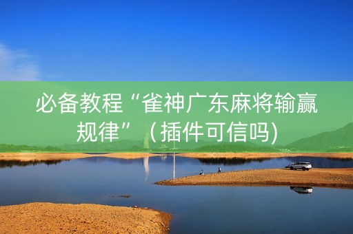 必备教程“雀神广东麻将输赢规律”（插件可信吗)