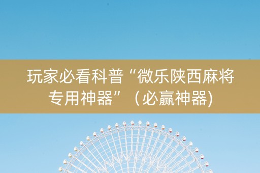 玩家必看科普“微乐陕西麻将专用神器”（必赢神器)