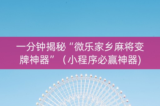 一分钟揭秘“微乐家乡麻将变牌神器”（小程序必赢神器)