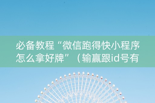必备教程“微信跑得快小程序怎么拿好牌”（输赢跟id号有关系吗)