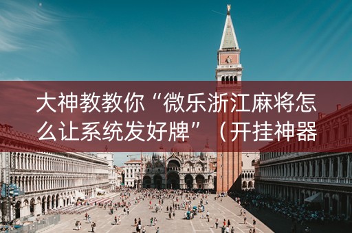 大神教教你“微乐浙江麻将怎么让系统发好牌”（开挂神器下载)