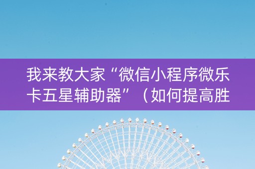 我来教大家“微信小程序微乐卡五星辅助器”（如何提高胜率)
