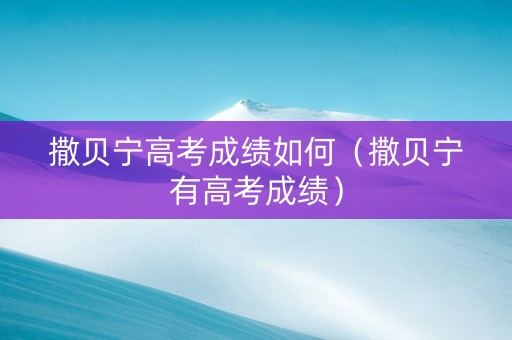 撒贝宁高考成绩如何（撒贝宁有高考成绩）