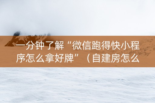 一分钟了解“微信跑得快小程序怎么拿好牌”（自建房怎么赢)
