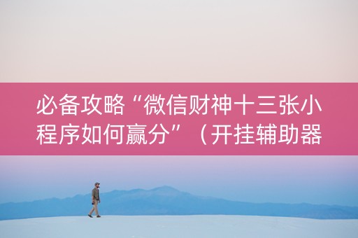 必备攻略“微信财神十三张小程序如何赢分”（开挂辅助器脚本)