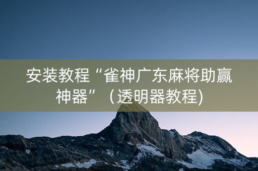 安装教程“雀神广东麻将助赢神器”（透明器教程)