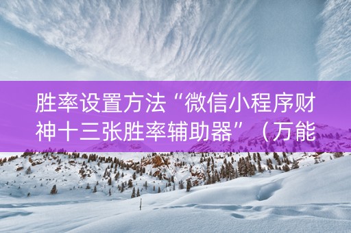 胜率设置方法“微信小程序财神十三张胜率辅助器”（万能开挂神器)